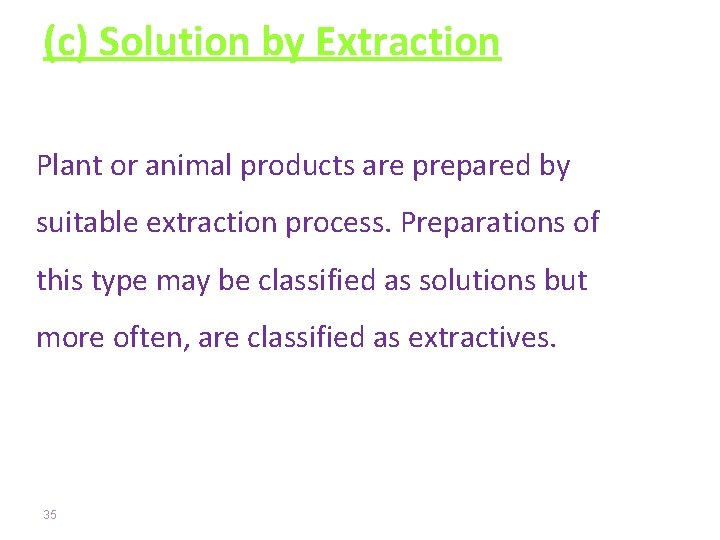 (c) Solution by Extraction Plant or animal products are prepared by suitable extraction process.