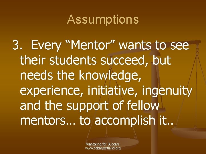 Assumptions 3. Every “Mentor” wants to see their students succeed, but needs the knowledge,