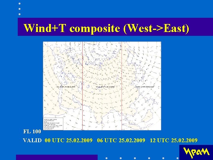 Wind+T composite (West->East) FL 100 VALID 00 UTC 25. 02. 2009 06 UTC 25. Wind+T composite (West->East) FL 100 VALID 00 UTC 25. 02. 2009 06 UTC 25.