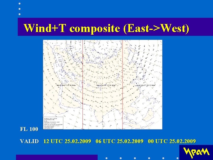 Wind+T composite (East->West) FL 100 VALID 12 UTC 25. 02. 2009 06 UTC 25. Wind+T composite (East->West) FL 100 VALID 12 UTC 25. 02. 2009 06 UTC 25.