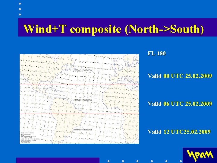Wind+T composite (North->South) FL 180 Valid 00 UTC 25. 02. 2009 Valid 06 UTC Wind+T composite (North->South) FL 180 Valid 00 UTC 25. 02. 2009 Valid 06 UTC