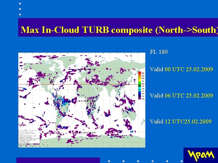 Max In-Cloud TURB composite (North->South) FL 180 Valid 00 UTC 25. 02. 2009 Valid Max In-Cloud TURB composite (North->South) FL 180 Valid 00 UTC 25. 02. 2009 Valid