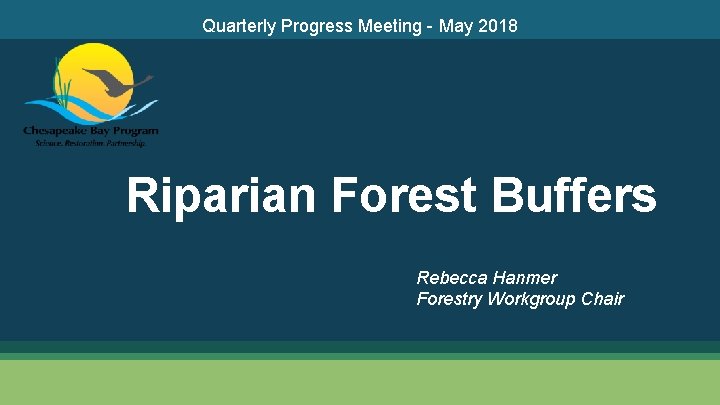 Quarterly Progress Meeting - May 2018 Riparian Forest Buffers Rebecca Hanmer Forestry Workgroup Chair