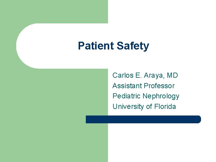 Patient Safety Carlos E. Araya, MD Assistant Professor Pediatric Nephrology University of Florida 