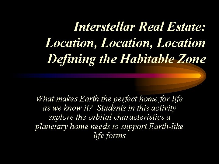 Interstellar Real Estate: Location, Location Defining the Habitable Zone What makes Earth the perfect