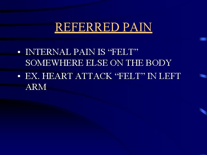 REFERRED PAIN • INTERNAL PAIN IS “FELT” SOMEWHERE ELSE ON THE BODY • EX.
