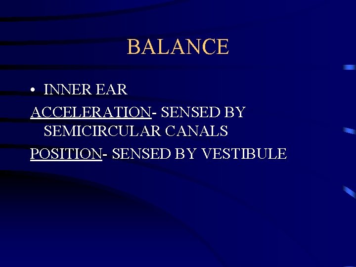 BALANCE • INNER EAR ACCELERATION- SENSED BY SEMICIRCULAR CANALS POSITION- SENSED BY VESTIBULE 
