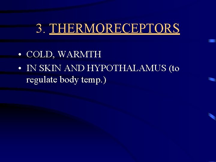 3. THERMORECEPTORS • COLD, WARMTH • IN SKIN AND HYPOTHALAMUS (to regulate body temp.