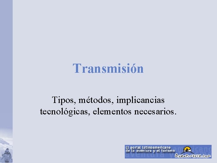 Transmisión Tipos, métodos, implicancias tecnológicas, elementos necesarios. 