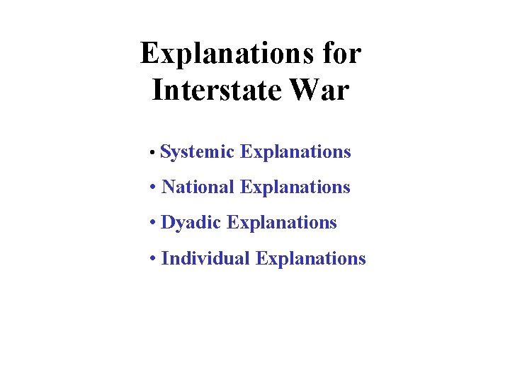 Explanations for Interstate War • Systemic Explanations • National Explanations • Dyadic Explanations •