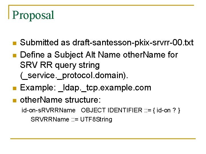 Proposal n n Submitted as draft-santesson-pkix-srvrr-00. txt Define a Subject Alt Name other. Name