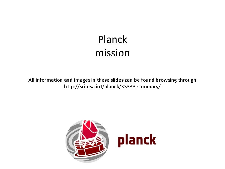 Planck mission All information and images in these slides can be found browsing through