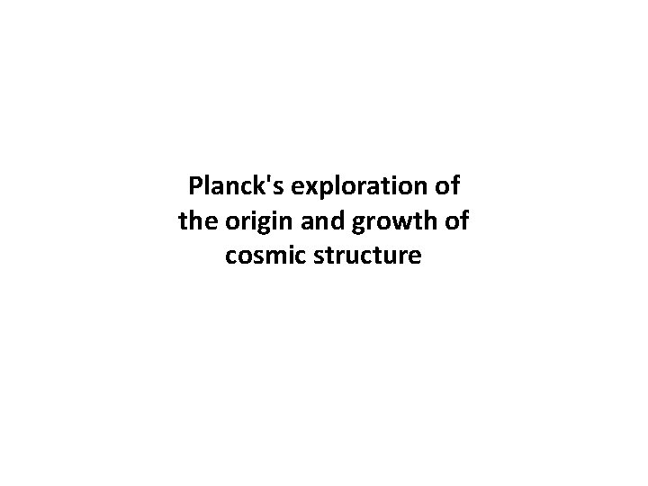 Planck's exploration of the origin and growth of cosmic structure 