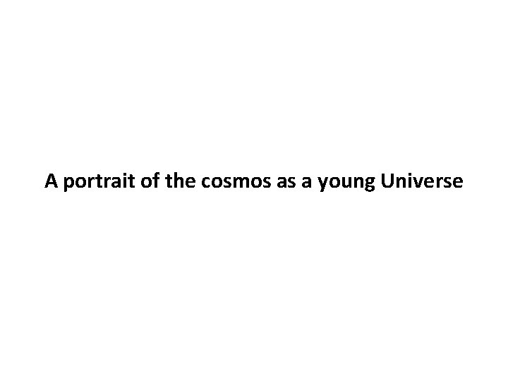 A portrait of the cosmos as a young Universe 