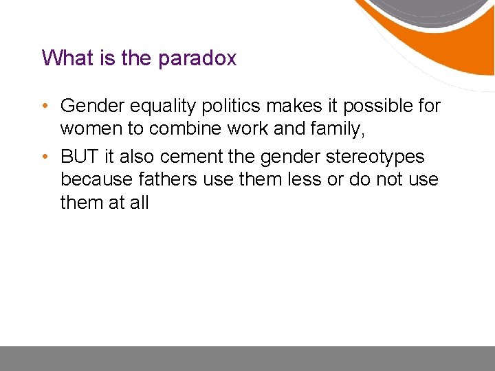 What is the paradox • Gender equality politics makes it possible for women to