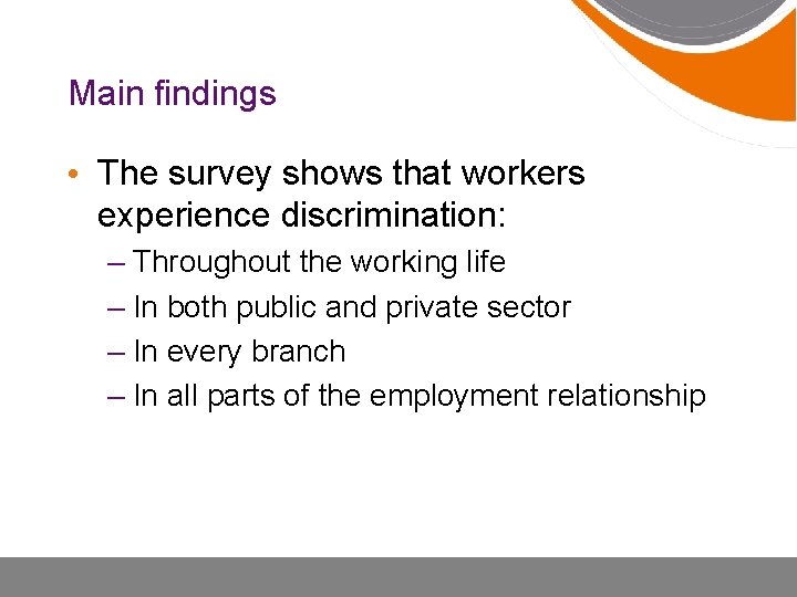 Main findings • The survey shows that workers experience discrimination: – Throughout the working