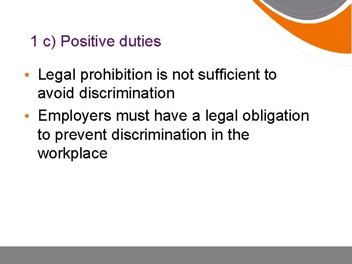 1 c) Positive duties • Legal prohibition is not sufficient to avoid discrimination •