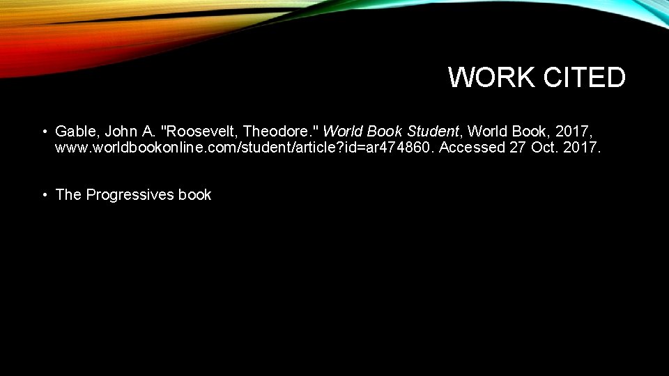 WORK CITED • Gable, John A. "Roosevelt, Theodore. " World Book Student, World Book, WORK CITED • Gable, John A. "Roosevelt, Theodore. " World Book Student, World Book,