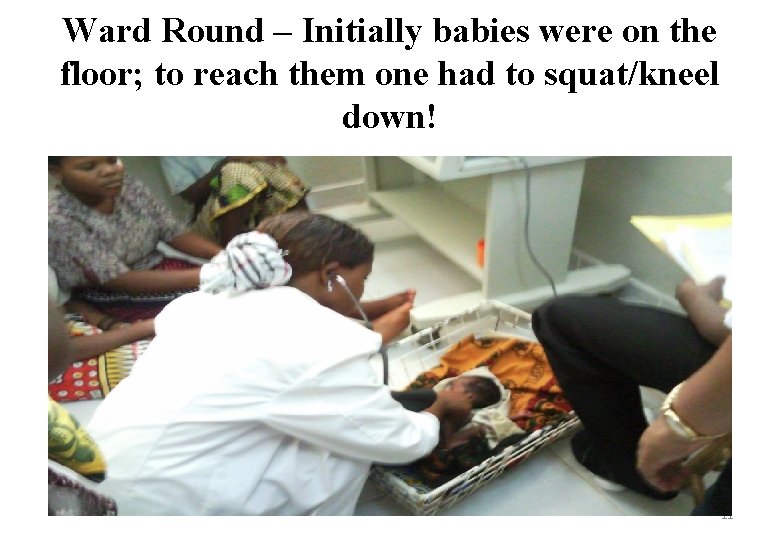 Ward Round – Initially babies were on the floor; to reach them one had