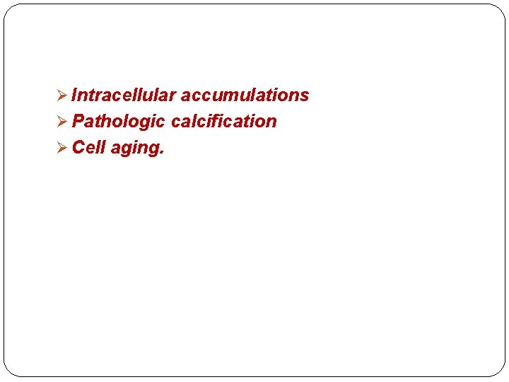 Ø Intracellular accumulations Ø Pathologic calcification Ø Cell aging. Ø Intracellular accumulations Ø Pathologic calcification Ø Cell aging.