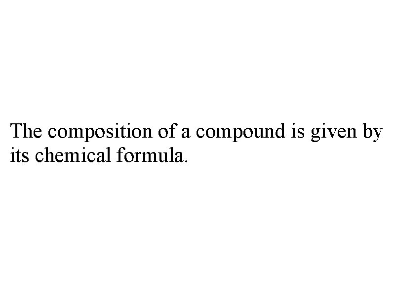 The composition of a compound is given by its chemical formula. 