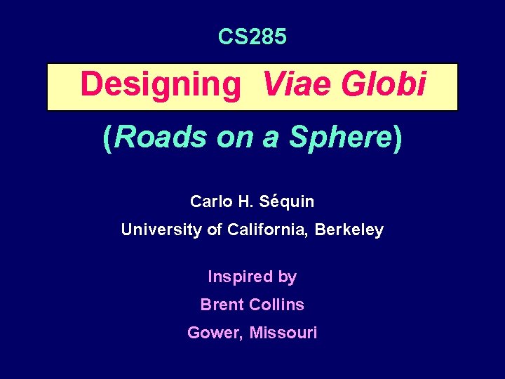 CS 285 Designing Viae Globi (Roads on a Sphere) Carlo H. Séquin University of