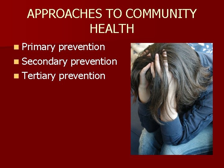 APPROACHES TO COMMUNITY HEALTH n Primary prevention n Secondary prevention n Tertiary prevention 
