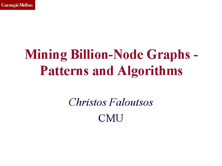 CMU SCS Mining Billion-Node Graphs Patterns and Algorithms Christos Faloutsos CMU 