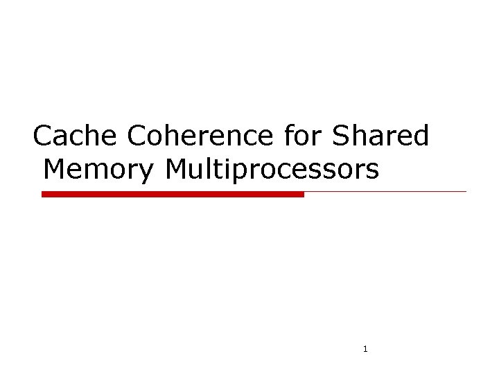 Cache Coherence for Shared Memory Multiprocessors 1 