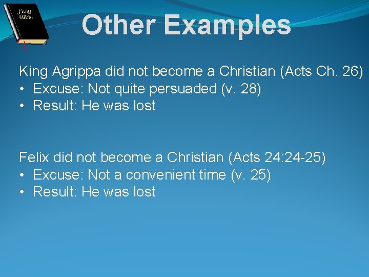 Other Examples King Agrippa did not become a Christian (Acts Ch. 26) • Excuse: