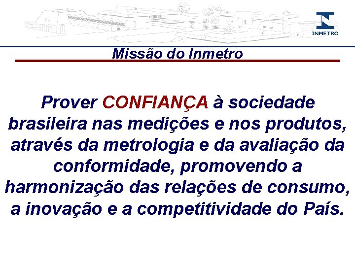 Missão do Inmetro Prover CONFIANÇA à sociedade brasileira nas medições e nos produtos, através