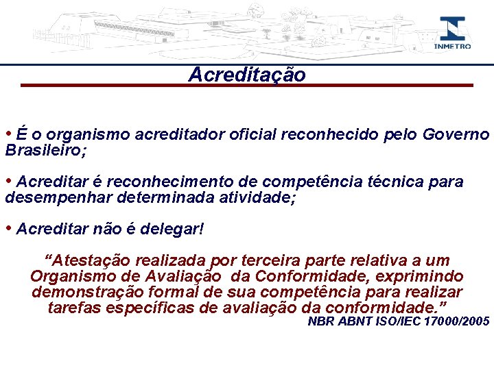 Acreditação • É o organismo acreditador oficial reconhecido pelo Governo Brasileiro; • Acreditar é