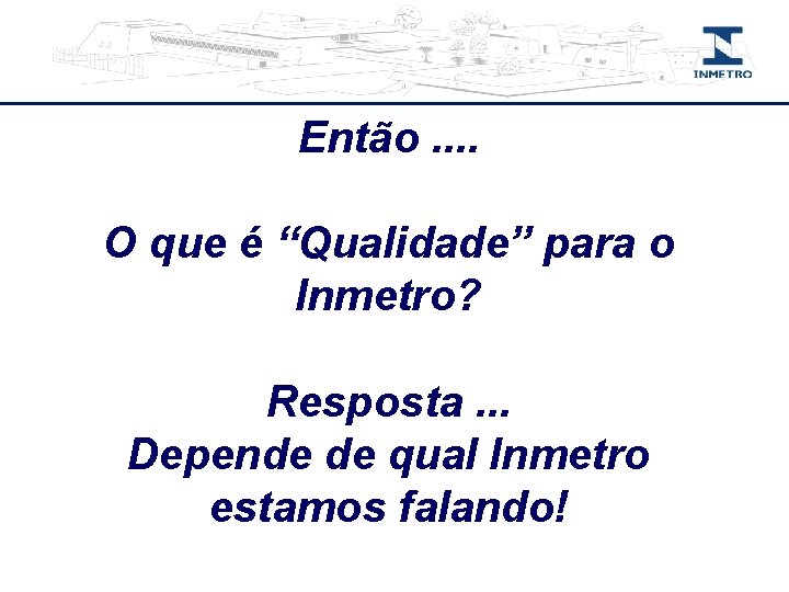 Então. . O que é “Qualidade” para o Inmetro? Resposta. . . Depende de