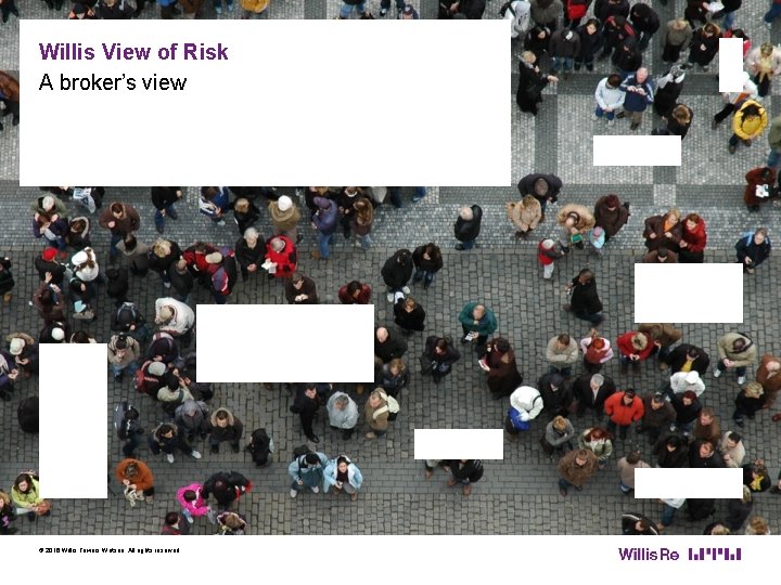 Willis View of Risk A broker’s view © 2016 Willis Towers Watson. All rights