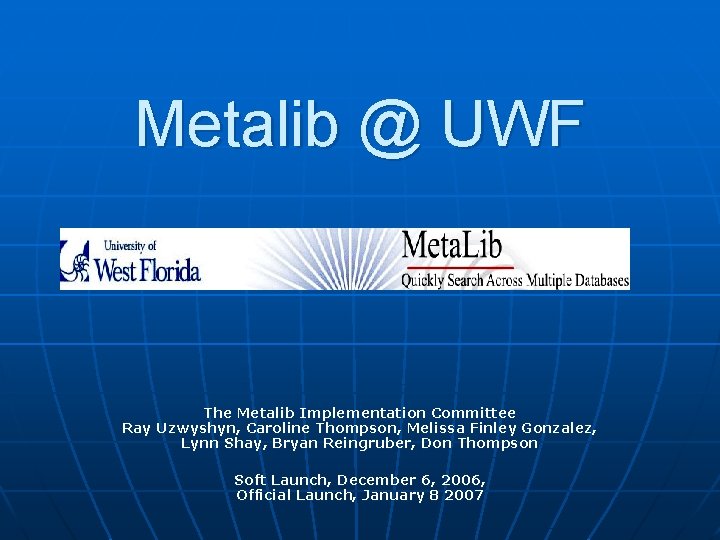 Metalib @ UWF The Metalib Implementation Committee Ray Uzwyshyn, Caroline Thompson, Melissa Finley Gonzalez,