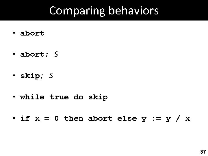 Comparing behaviors • abort; S • skip; S • while true do skip •