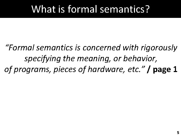 What is formal semantics? “Formal semantics is concerned with rigorously specifying the meaning, or