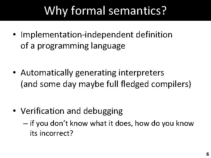 Why formal semantics? • Implementation-independent definition of a programming language • Automatically generating interpreters