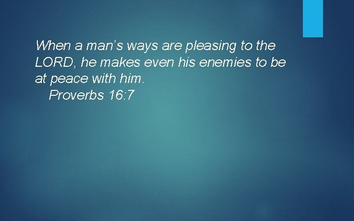 When a man’s ways are pleasing to the LORD, he makes even his enemies