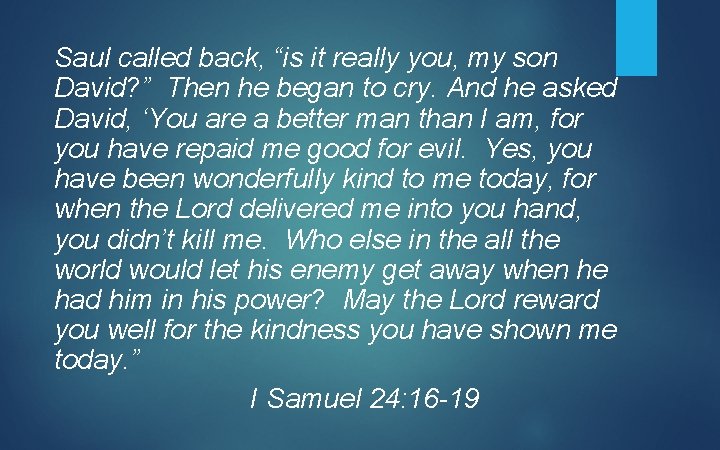 Saul called back, “is it really you, my son David? ” Then he began