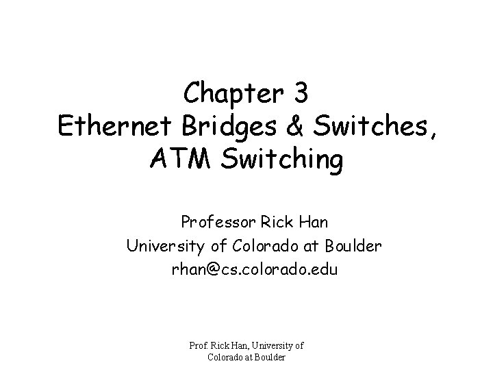 Chapter 3 Ethernet Bridges & Switches, ATM Switching Professor Rick Han University of Colorado