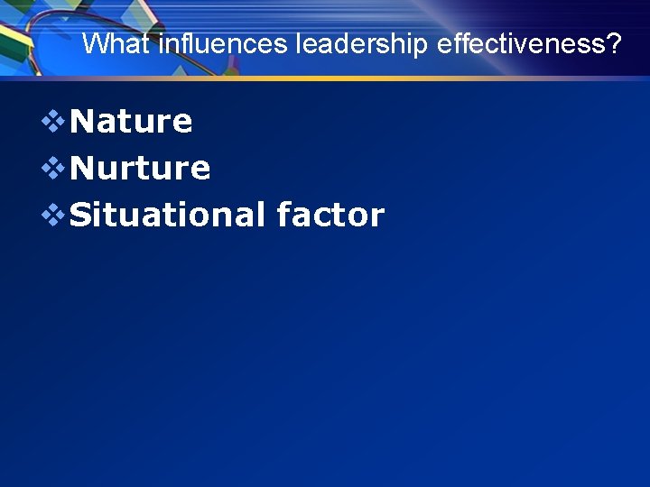 What influences leadership effectiveness? v. Nature v. Nurture v. Situational factor 