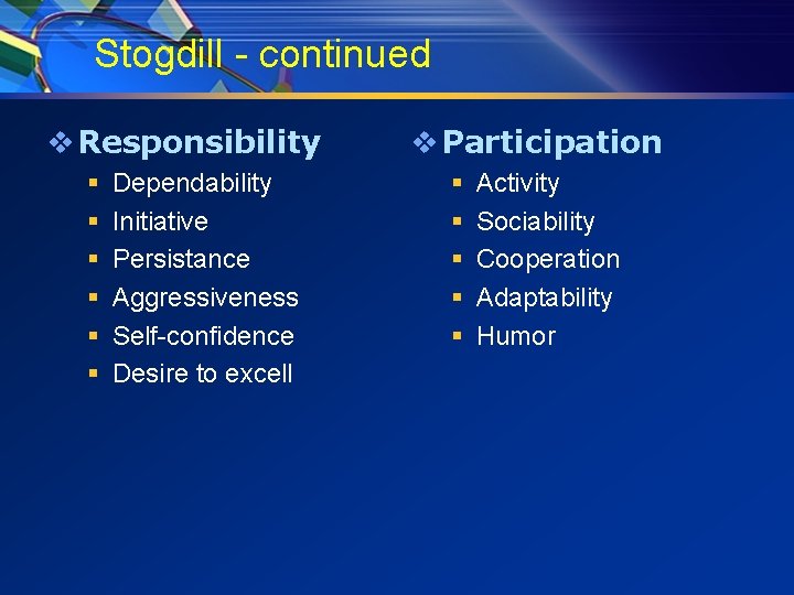 Stogdill - continued v Responsibility § § § Dependability Initiative Persistance Aggressiveness Self-confidence Desire