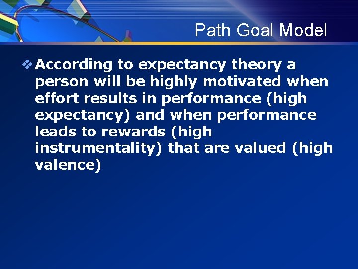 Path Goal Model v According to expectancy theory a person will be highly motivated