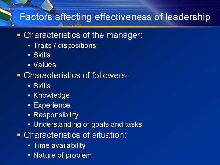 Factors affecting effectiveness of leadership § Characteristics of the manager: • Traits / dispositions