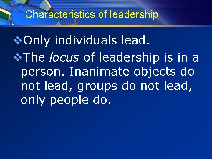 Characteristics of leadership v. Only individuals lead. v. The locus of leadership is in