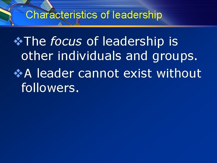 Characteristics of leadership v. The focus of leadership is other individuals and groups. v.