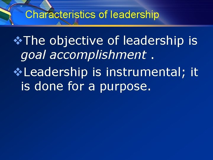 Characteristics of leadership v. The objective of leadership is goal accomplishment. v. Leadership is