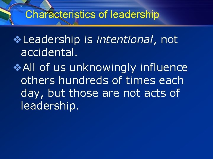 Characteristics of leadership v. Leadership is intentional, not accidental. v. All of us unknowingly