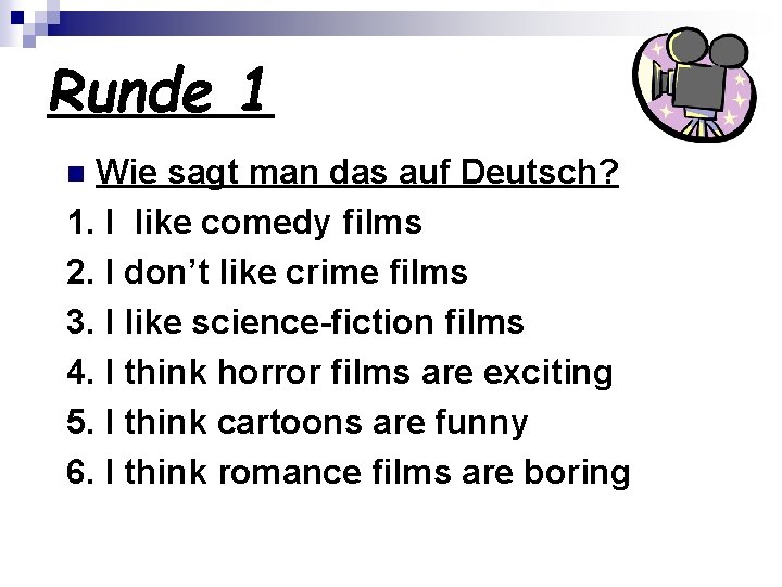 Runde 1 Wie sagt man das auf Deutsch? 1. I like comedy films 2.